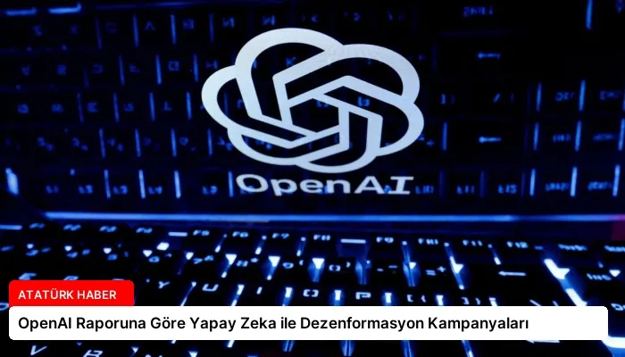 OpenAI Raporuna Göre Yapay Zeka ile Dezenformasyon Kampanyaları