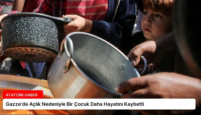 Gazze’de Açlık Nedeniyle Bir Çocuk Daha Hayatını Kaybetti