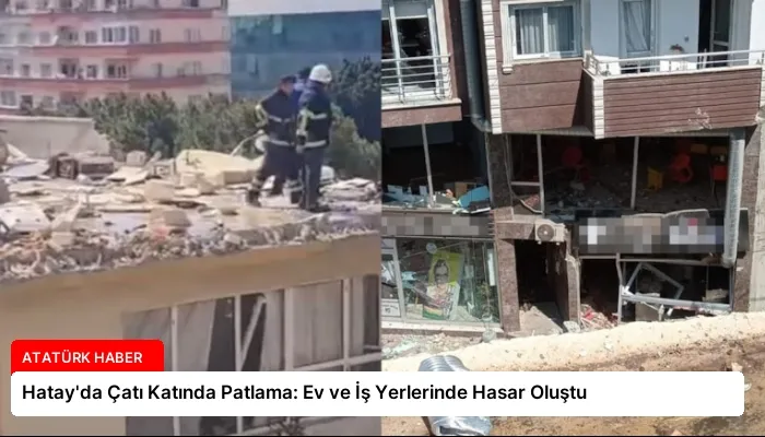 Hatay’da Çatı Katında Patlama: Ev ve İş Yerlerinde Hasar Oluştu