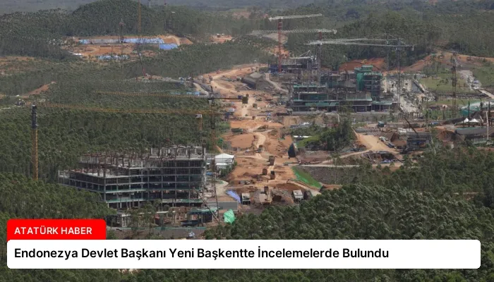 Endonezya Devlet Başkanı Yeni Başkentte İncelemelerde Bulundu