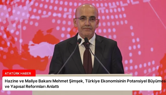 Hazine ve Maliye Bakanı Mehmet Şimşek, Türkiye Ekonomisinin Potansiyel Büyümesini ve Yapısal Reformları Anlattı