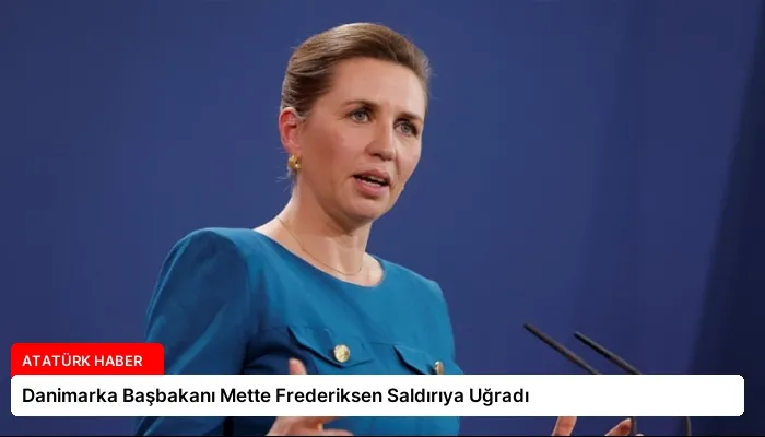 Danimarka Başbakanı Mette Frederiksen Saldırıya Uğradı
