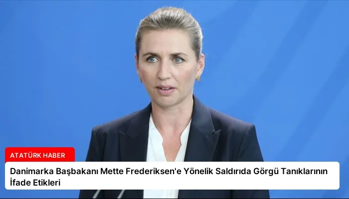 Danimarka Başbakanı Mette Frederiksen’e Yönelik Saldırıda Görgü Tanıklarının İfade Etikleri