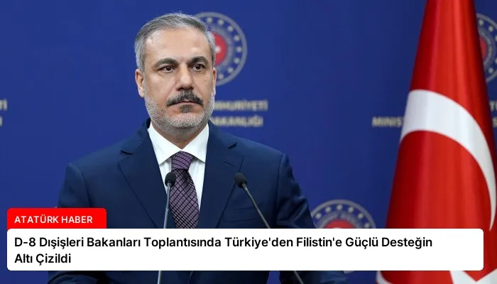 D-8 Dışişleri Bakanları Toplantısında Türkiye’den Filistin’e Güçlü Desteğin Altı Çizildi
