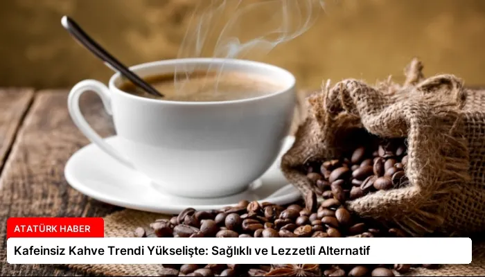 Kafeinsiz Kahve Trendi Yükselişte: Sağlıklı ve Lezzetli Alternatif