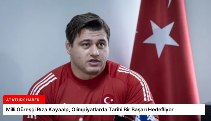 Milli Güreşçi Rıza Kayaalp, Olimpiyatlarda Tarihi Bir Başarı Hedefliyor