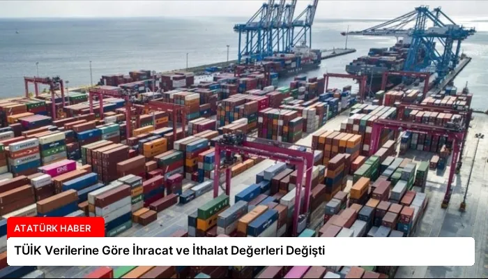 TÜİK Verilerine Göre İhracat ve İthalat Değerleri Değişti