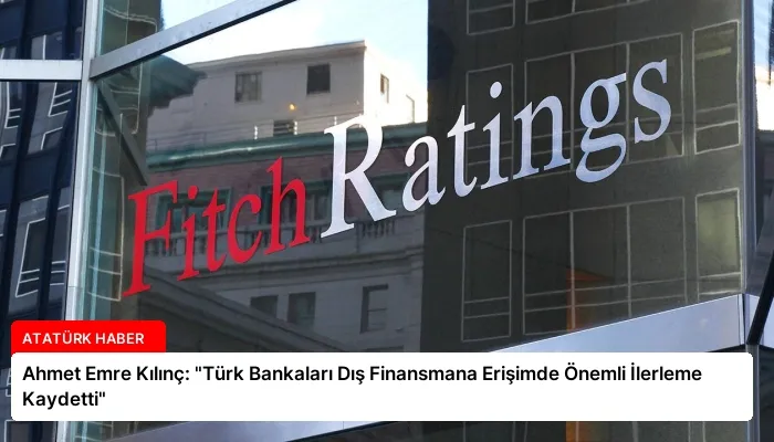 Ahmet Emre Kılınç: “Türk Bankaları Dış Finansmana Erişimde Önemli İlerleme Kaydetti”