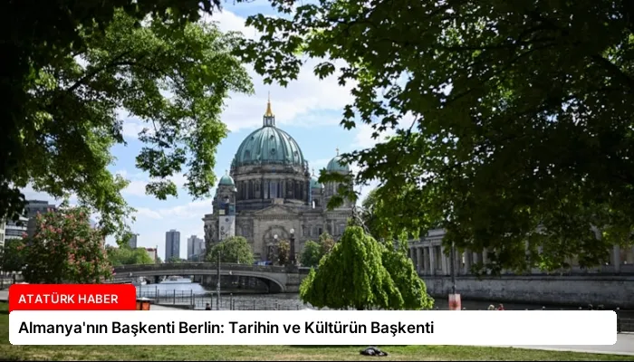 Almanya’nın Başkenti Berlin: Tarihin ve Kültürün Başkenti