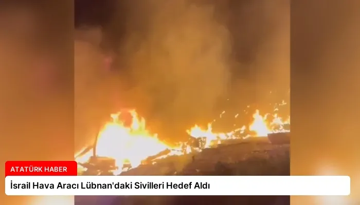 İsrail Hava Aracı Lübnan’daki Sivilleri Hedef Aldı