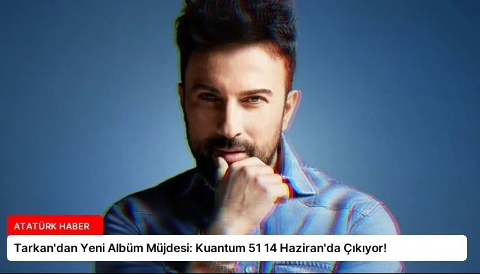Tarkan’dan Yeni Albüm Müjdesi: Kuantum 51 14 Haziran’da Çıkıyor!