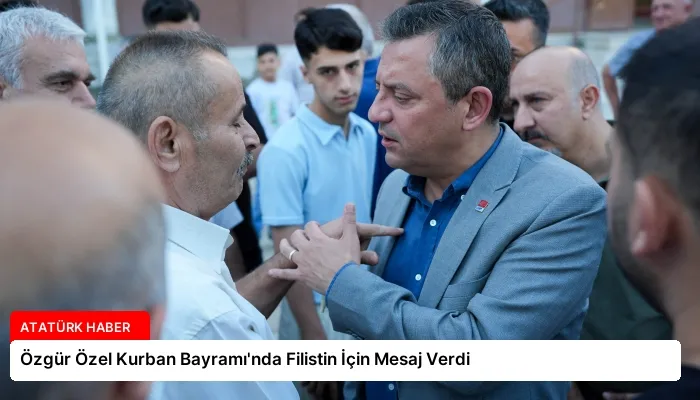 Özgür Özel Kurban Bayramı’nda Filistin İçin Mesaj Verdi