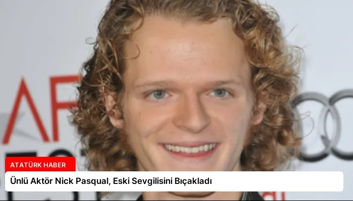 Ünlü Aktör Nick Pasqual, Eski Sevgilisini Bıçakladı