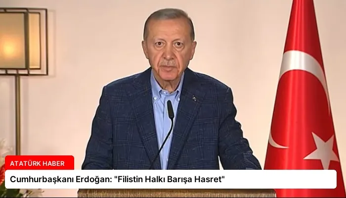 Cumhurbaşkanı Erdoğan: “Filistin Halkı Barışa Hasret”