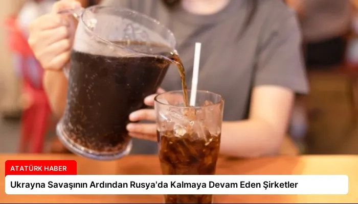 Ukrayna Savaşının Ardından Rusya’da Kalmaya Devam Eden Şirketler