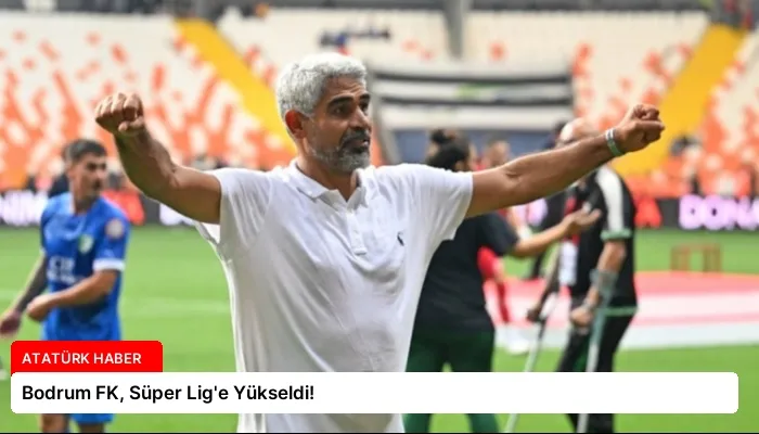 Bodrum FK, Süper Lig’e Yükseldi!