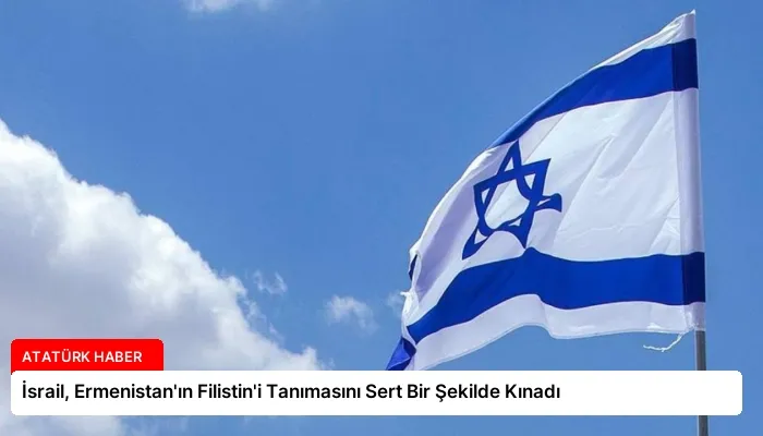 İsrail, Ermenistan’ın Filistin’i Tanımasını Sert Bir Şekilde Kınadı