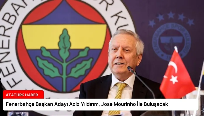 Fenerbahçe Başkan Adayı Aziz Yıldırım, Jose Mourinho İle Buluşacak