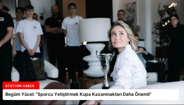 Begüm Yücel: “Sporcu Yetiştirmek Kupa Kazanmaktan Daha Önemli”