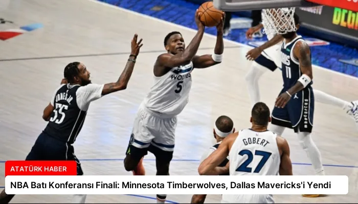 NBA Batı Konferansı Finali: Minnesota Timberwolves, Dallas Mavericks’i Yendi