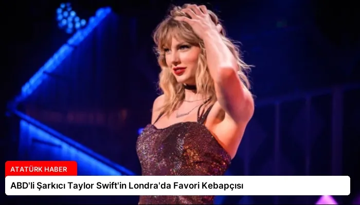 ABD’li Şarkıcı Taylor Swift’in Londra’da Favori Kebapçısı