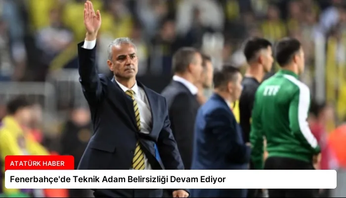 Fenerbahçe’de Teknik Adam Belirsizliği Devam Ediyor