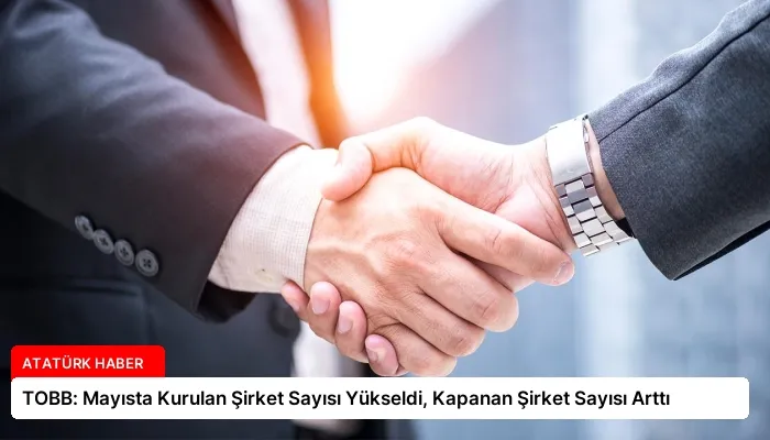 TOBB: Mayısta Kurulan Şirket Sayısı Yükseldi, Kapanan Şirket Sayısı Arttı