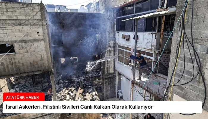 İsrail Askerleri, Filistinli Sivilleri Canlı Kalkan Olarak Kullanıyor