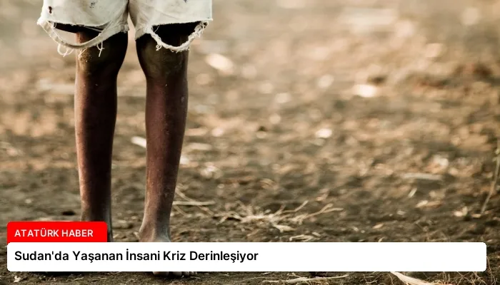 Sudan’da Yaşanan İnsani Kriz Derinleşiyor