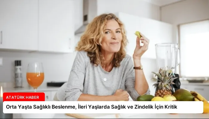 Orta Yaşta Sağlıklı Beslenme, İleri Yaşlarda Sağlık ve Zindelik İçin Kritik