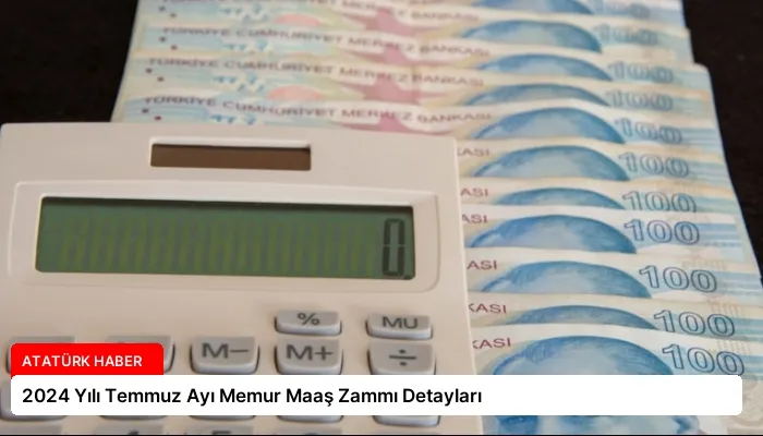 2024 Yılı Temmuz Ayı Memur Maaş Zammı Detayları