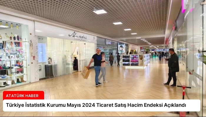Türkiye İstatistik Kurumu Mayıs 2024 Ticaret Satış Hacim Endeksi Açıklandı