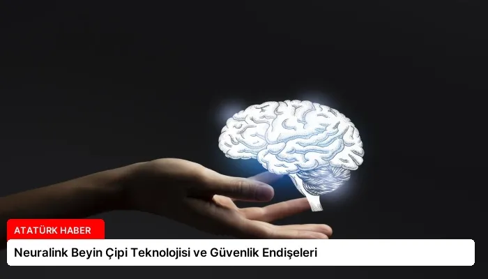 Neuralink Beyin Çipi Teknolojisi ve Güvenlik Endişeleri