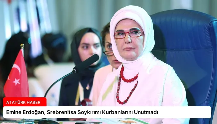 Emine Erdoğan, Srebrenitsa Soykırımı Kurbanlarını Unutmadı