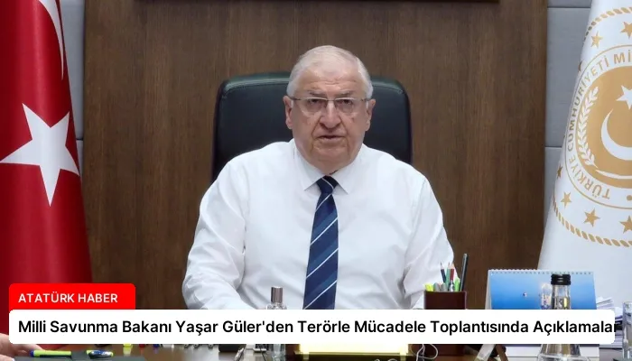Milli Savunma Bakanı Yaşar Güler’den Terörle Mücadele Toplantısında Açıklamalar