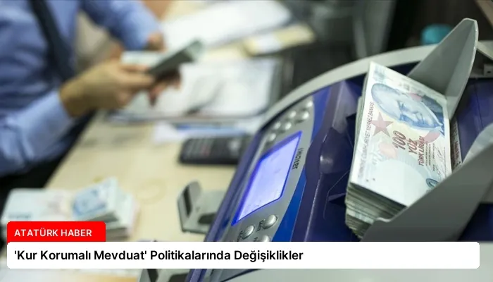 ‘Kur Korumalı Mevduat’ Politikalarında Değişiklikler