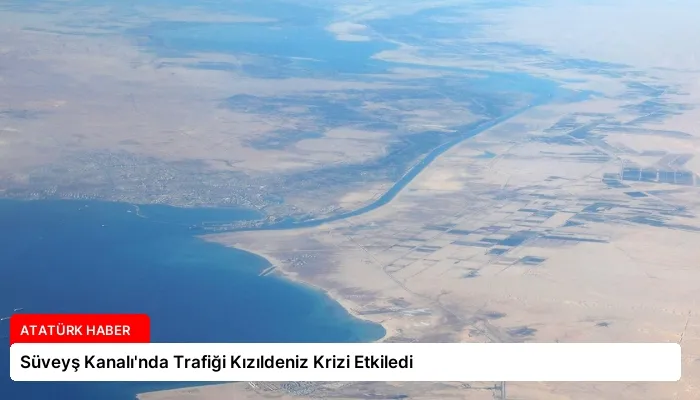 Süveyş Kanalı’nda Trafiği Kızıldeniz Krizi Etkiledi