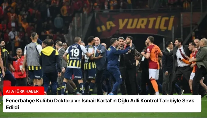 Fenerbahçe Kulübü Doktoru ve İsmail Kartal’ın Oğlu Adli Kontrol Talebiyle Sevk Edildi