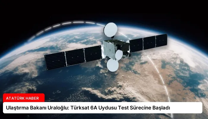 Ulaştırma Bakanı Uraloğlu: Türksat 6A Uydusu Test Sürecine Başladı