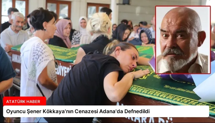 Oyuncu Şener Kökkaya’nın Cenazesi Adana’da Defnedildi