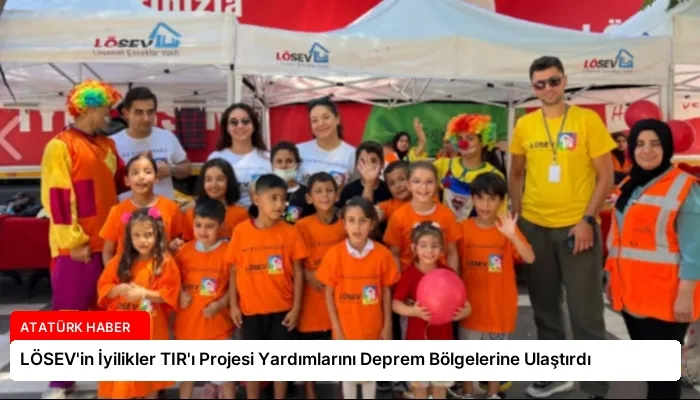 LÖSEV’in İyilikler TIR’ı Projesi Yardımlarını Deprem Bölgelerine Ulaştırdı