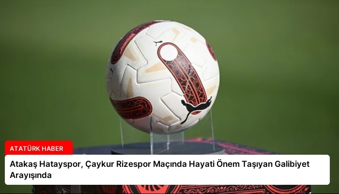 Atakaş Hatayspor, Çaykur Rizespor Maçında Hayati Önem Taşıyan Galibiyet Arayışında