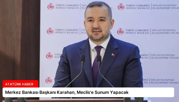Merkez Bankası Başkanı Karahan, Meclis’e Sunum Yapacak