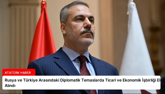 Rusya ve Türkiye Arasındaki Diplomatik Temaslarda Ticari ve Ekonomik İşbirliği Ele Alındı