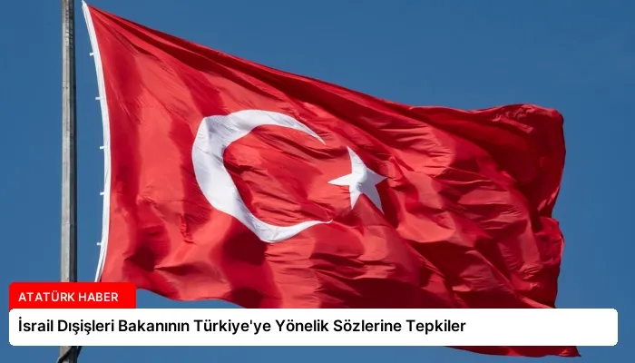 İsrail Dışişleri Bakanının Türkiye’ye Yönelik Sözlerine Tepkiler