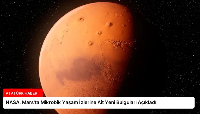 NASA, Mars’ta Mikrobik Yaşam İzlerine Ait Yeni Bulguları Açıkladı