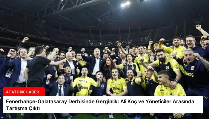 Fenerbahçe-Galatasaray Derbisinde Gerginlik: Ali Koç ve Yöneticiler Arasında Tartışma Çıktı