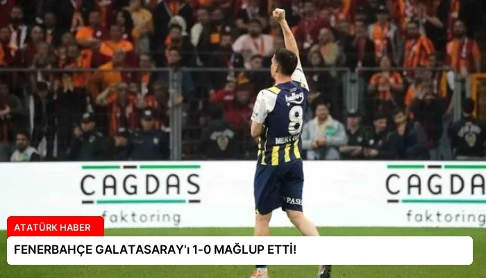 FENERBAHÇE GALATASARAY’ı 1-0 MAĞLUP ETTİ!
