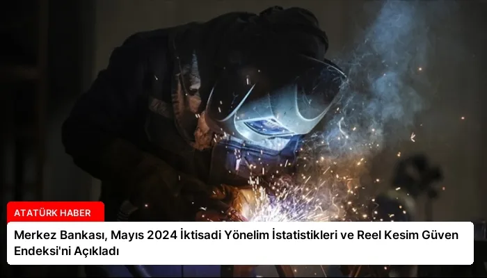 Merkez Bankası, Mayıs 2024 İktisadi Yönelim İstatistikleri ve Reel Kesim Güven Endeksi’ni Açıkladı