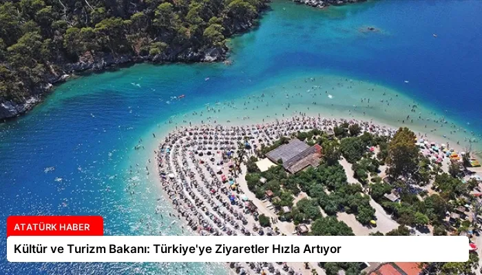 Kültür ve Turizm Bakanı: Türkiye’ye Ziyaretler Hızla Artıyor